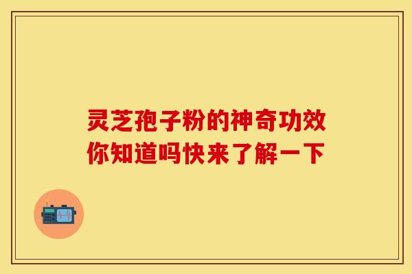 灵芝孢子粉的神奇功效你知道吗快来了解一下
