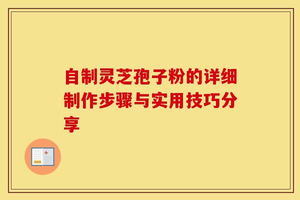 自制灵芝孢子粉的详细制作步骤与实用技巧分享