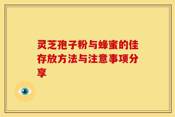 灵芝孢子粉与蜂蜜的佳存放方法与注意事项分享