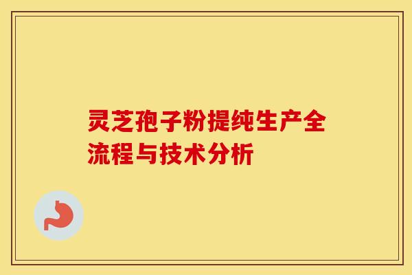 灵芝孢子粉提纯生产全流程与技术分析