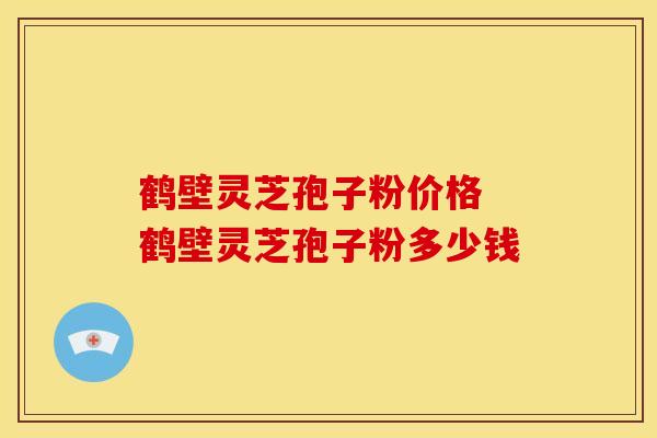 鹤壁灵芝孢子粉价格 鹤壁灵芝孢子粉多少钱