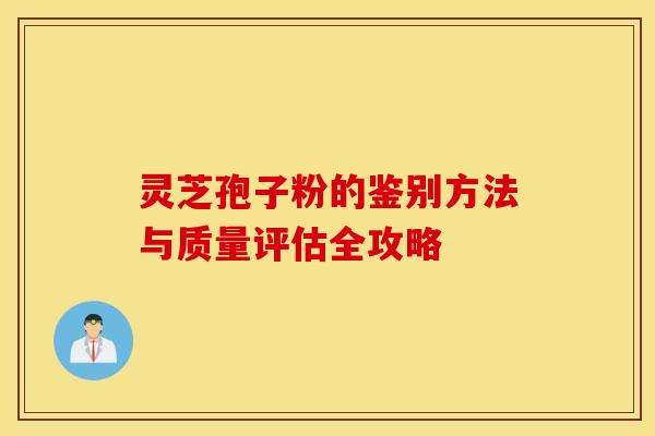灵芝孢子粉的鉴别方法与质量评估全攻略