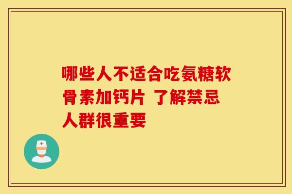 哪些人不适合吃氨糖软骨素加钙片 了解禁忌人群很重要 哪些人不适合吃氨糖软骨素加钙片 了解禁忌人群很重要