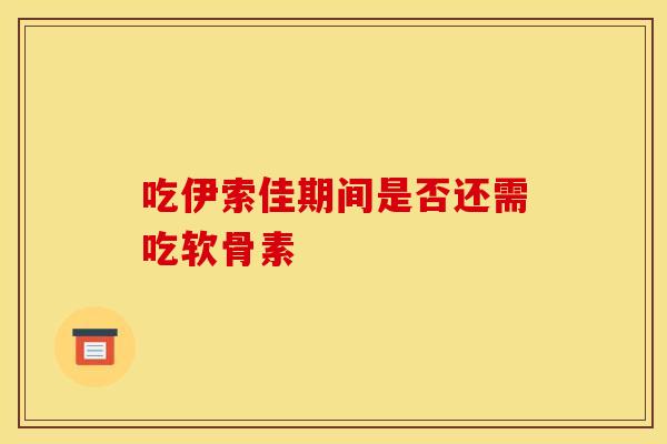 吃伊索佳期间是否还需吃软骨素