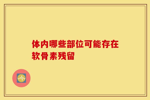 体内哪些部位可能存在软骨素残留