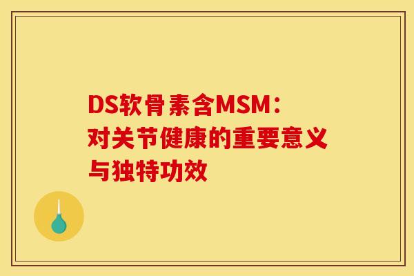 DS软骨素含MSM：对关节健康的重要意义与独特功效
