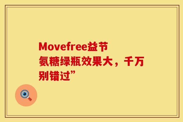 Movefree益节氨糖绿瓶效果大，千万别错过”