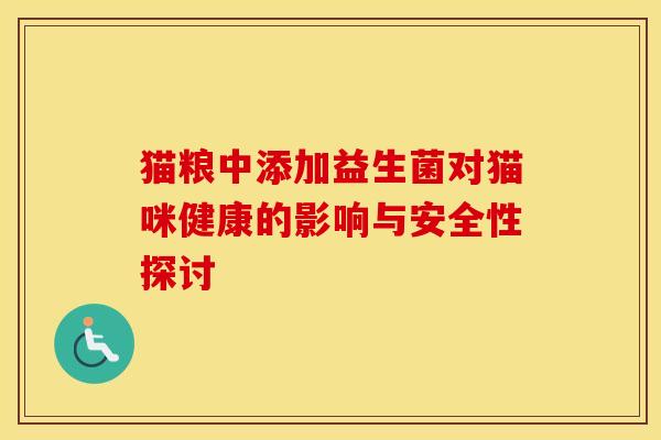 猫粮中添加益生菌对猫咪健康的影响与安全性探讨