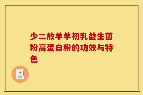少二放羊羊初乳益生菌粉高蛋白粉的功效与特色