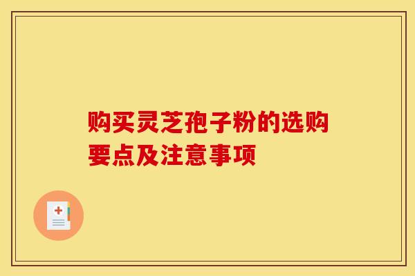 购买灵芝孢子粉的选购要点及注意事项