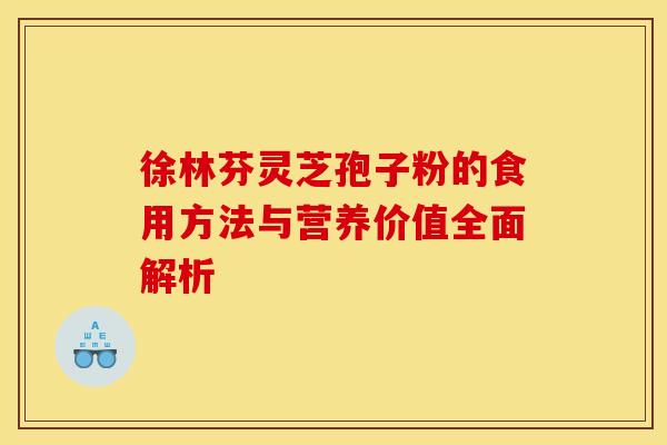 徐林芬灵芝孢子粉的食用方法与营养价值全面解析