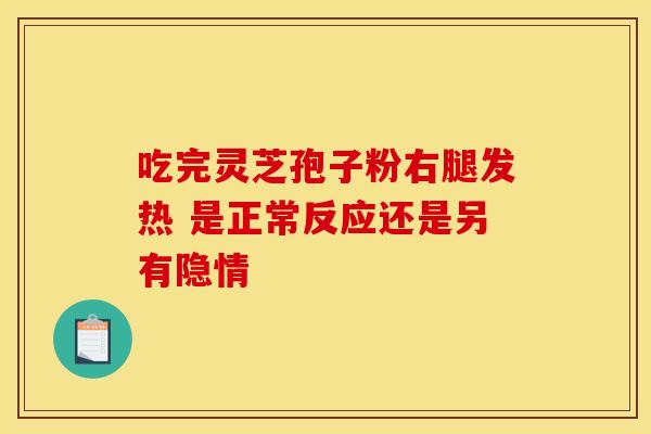 吃完灵芝孢子粉右腿发热 是正常反应还是另有隐情