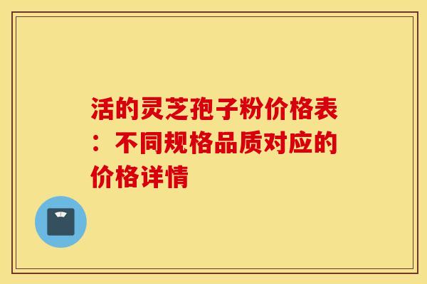 活的灵芝孢子粉价格表：不同规格品质对应的价格详情