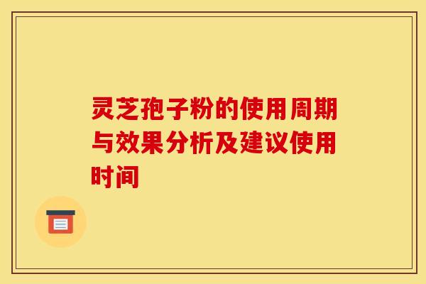 灵芝孢子粉的使用周期与效果分析及建议使用时间