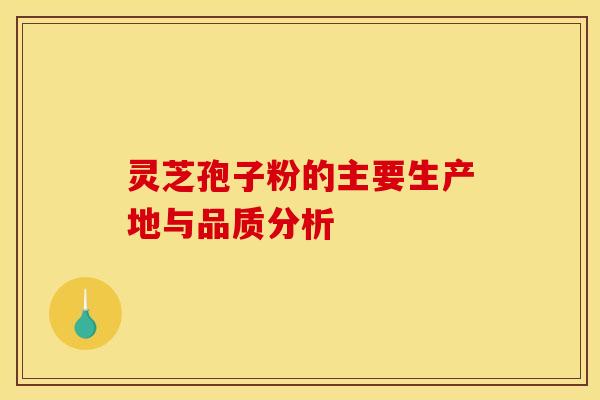灵芝孢子粉的主要生产地与品质分析 灵芝孢子粉的主要生产地与品质分析