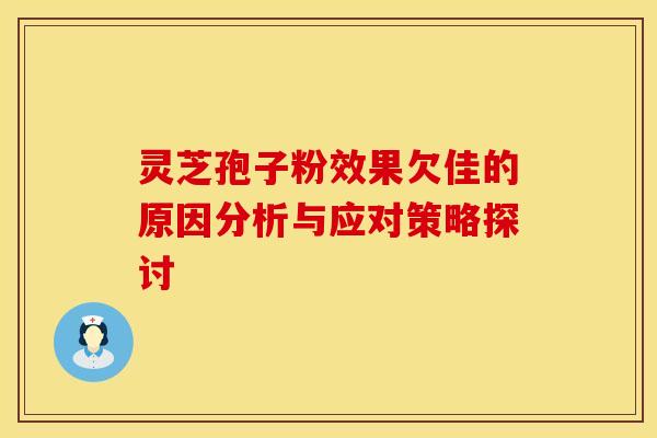 灵芝孢子粉效果欠佳的原因分析与应对策略探讨