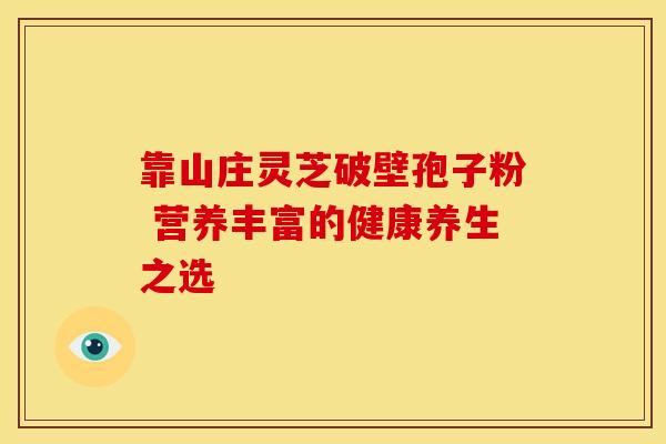 靠山庄灵芝破壁孢子粉 营养丰富的健康养生之选