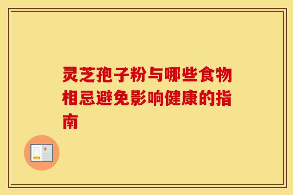 灵芝孢子粉与哪些食物相忌避免影响健康的指南