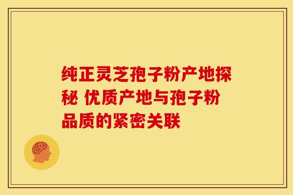 纯正灵芝孢子粉产地探秘 优质产地与孢子粉品质的紧密关联