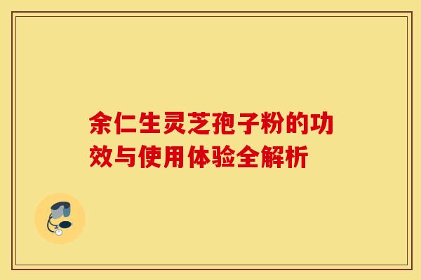 余仁生灵芝孢子粉的功效与使用体验全解析