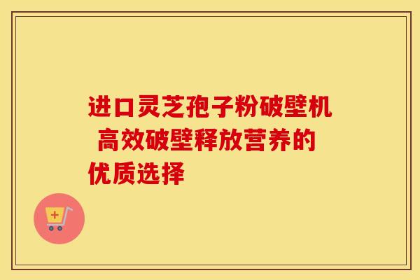 进口灵芝孢子粉破壁机 高效破壁释放营养的优质选择