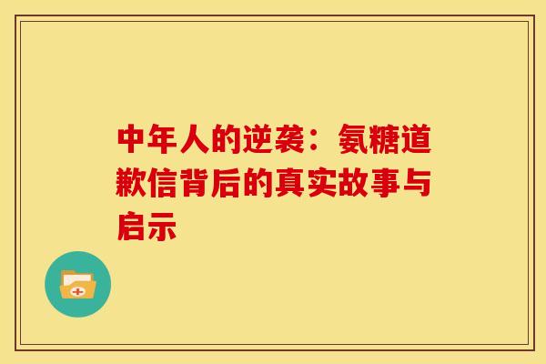 中年人的逆袭：氨糖道歉信背后的真实故事与启示