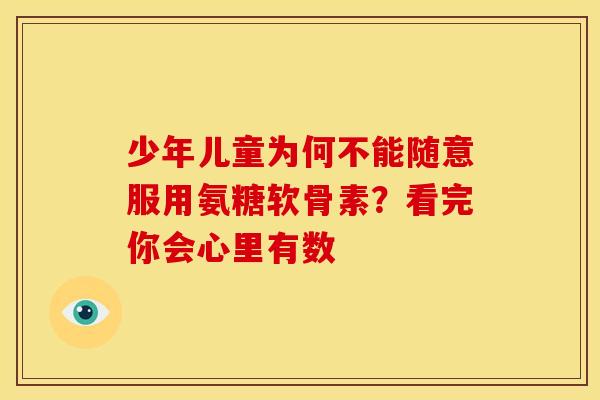 少年儿童为何不能随意服用氨糖软骨素？看完你会心里有数