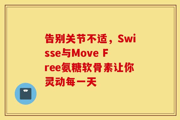告别关节不适，Swisse与Move Free氨糖软骨素让你灵动每一天