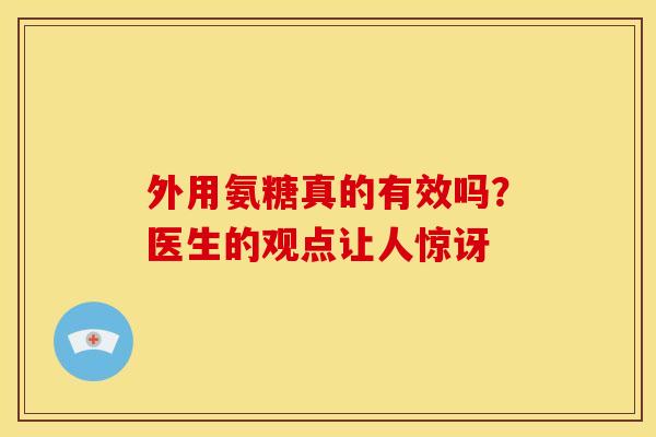 外用氨糖真的有效吗?医生的观点让人惊讶 外用氨糖真的有效吗?医生的观点让人惊讶