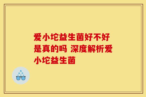 爱小坨益生菌好不好 是真的吗 深度解析爱小坨益生菌