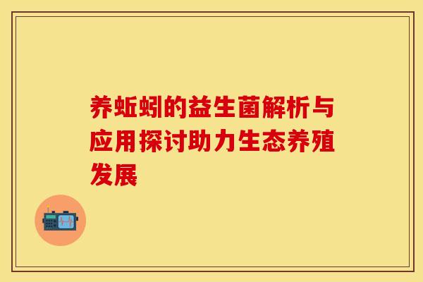 养蚯蚓的益生菌解析与应用探讨助力生态养殖发展