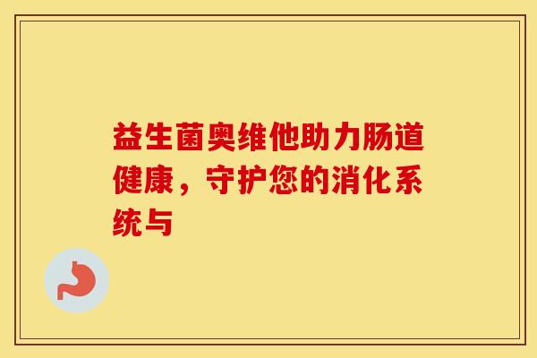 益生菌奥维他助力肠道健康，守护您的消化系统与