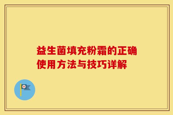 益生菌填充粉霜的正确使用方法与技巧详解 益生菌填充粉霜的正确使用方法与技巧详解