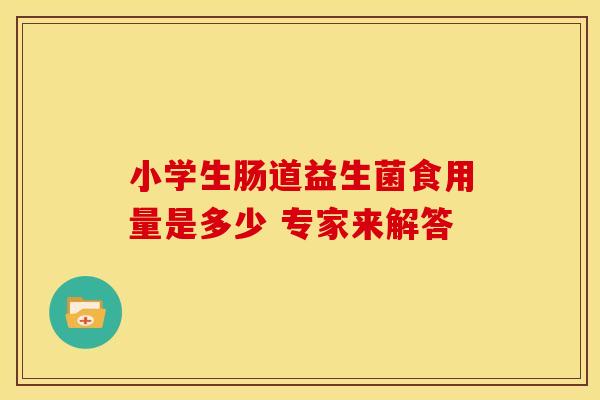 小学生肠道益生菌食用量是多少 专家来解答