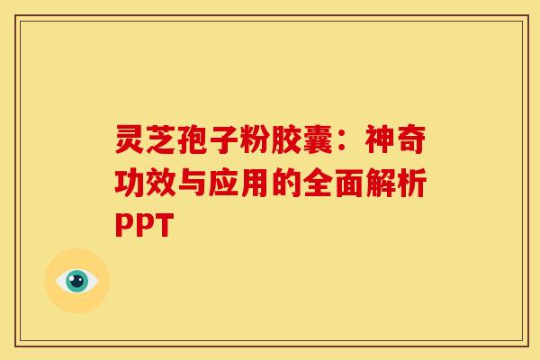 灵芝孢子粉胶囊：神奇功效与应用的全面解析PPT