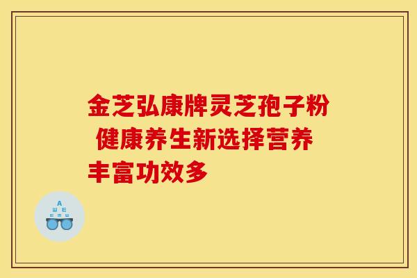 金芝弘康牌灵芝孢子粉 健康养生新选择营养丰富功效多