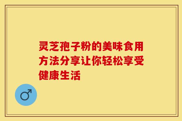 灵芝孢子粉的美味食用方法分享让你轻松享受健康生活