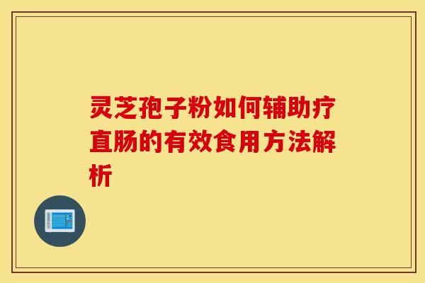 灵芝孢子粉如何辅助疗直肠的有效食用方法解析