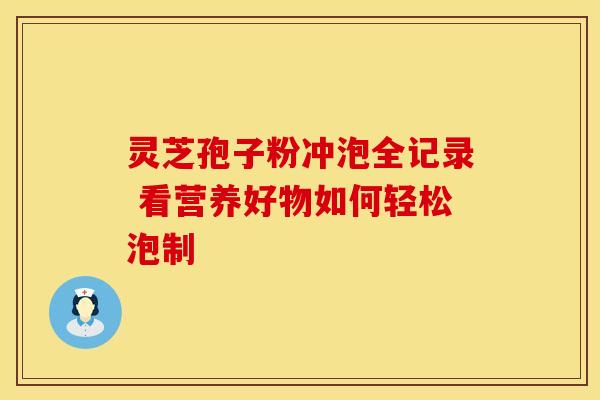 灵芝孢子粉冲泡全记录 看营养好物如何轻松泡制
