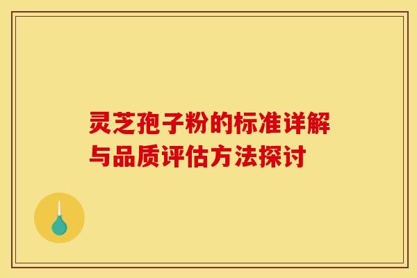 灵芝孢子粉的标准详解与品质评估方法探讨