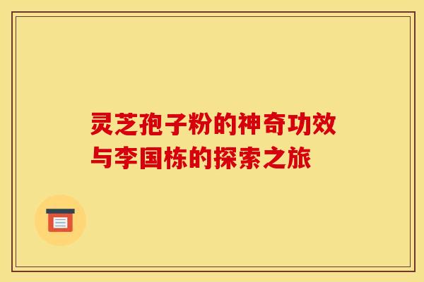灵芝孢子粉的神奇功效与李国栋的探索之旅