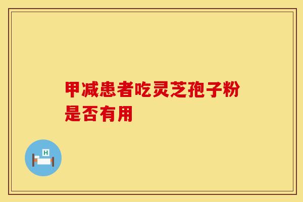 甲减患者吃灵芝孢子粉是否有用