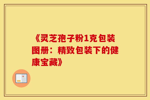 《灵芝孢子粉1克包装图册：精致包装下的健康宝藏》