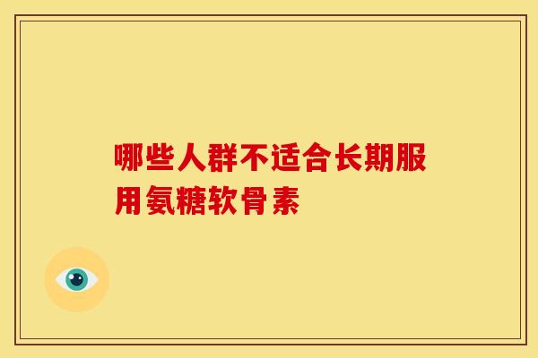 哪些人群不适合长期服用氨糖软骨素