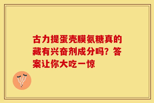 古力提蛋壳膜氨糖真的藏有兴奋剂成分吗？答案让你大吃一惊