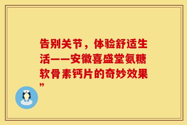 告别关节，体验舒适生活——安徽喜盛堂氨糖软骨素钙片的奇妙效果”