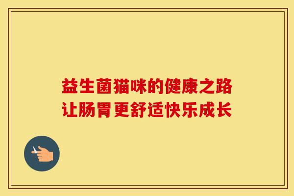益生菌猫咪的健康之路让肠胃更舒适快乐成长