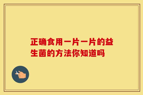 正确食用一片一片的益生菌的方法你知道吗
