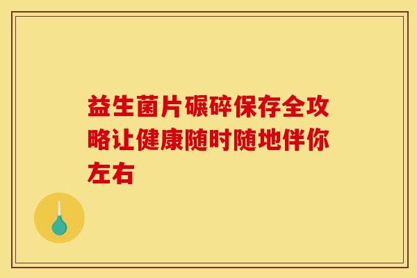 益生菌片碾碎保存全攻略让健康随时随地伴你左右