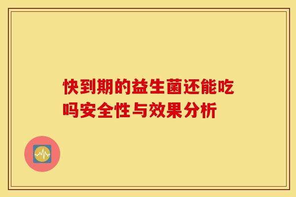 快到期的益生菌还能吃吗安全性与效果分析